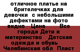 отличное платье на брителечках для девочки  с небольшими дефектами на фото видно › Цена ­ 8 - Все города Дети и материнство » Детская одежда и обувь   . Челябинская обл.,Пласт г.